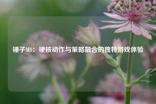 锤子M1:硬核动作与策略融合的独特游戏体验