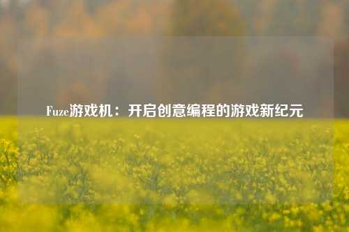Fuze游戏机:开启创意编程的游戏新纪元